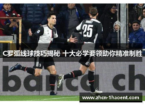 C罗弧线球技巧揭秘 十大必学要领助你精准制胜