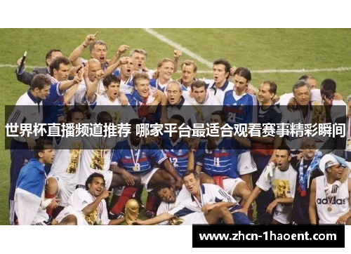 世界杯直播频道推荐 哪家平台最适合观看赛事精彩瞬间