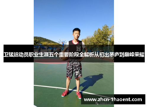 卫猛运动员职业生涯五个重要阶段全解析从初出茅庐到巅峰荣耀