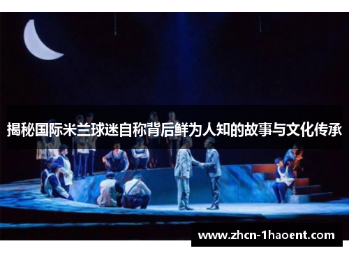 揭秘国际米兰球迷自称背后鲜为人知的故事与文化传承