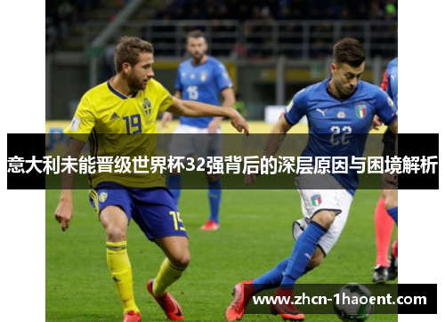意大利未能晋级世界杯32强背后的深层原因与困境解析 意大利未能晋级世界杯32强背后的深层原因与困境解析