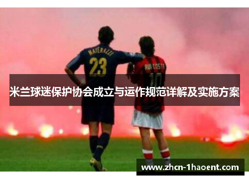 米兰球迷保护协会成立与运作规范详解及实施方案