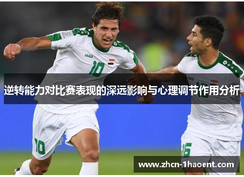 逆转能力对比赛表现的深远影响与心理调节作用分析 逆转能力对比赛表现的深远影响与心理调节作用分析