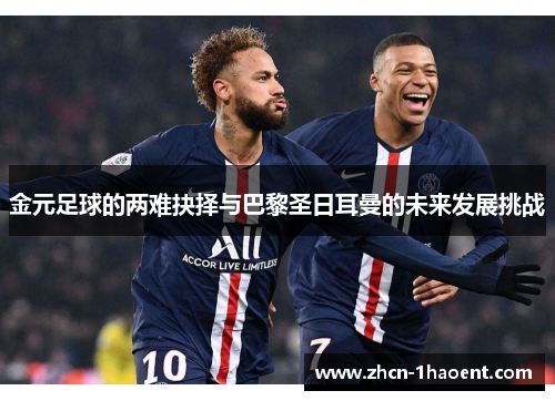 金元足球的两难抉择与巴黎圣日耳曼的未来发展挑战 金元足球的两难抉择与巴黎圣日耳曼的未来发展挑战