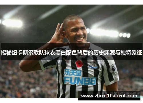 揭秘纽卡斯尔联队球衣黑白配色背后的历史渊源与独特象征 揭秘纽卡斯尔联队球衣黑白配色背后的历史渊源与独特象征