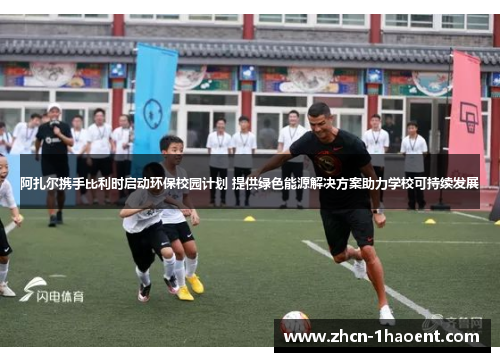 阿扎尔携手比利时启动环保校园计划 提供绿色能源解决方案助力学校可持续发展 阿扎尔携手比利时启动环保校园计划 提供绿色能源解决方案助力学校可持续发展