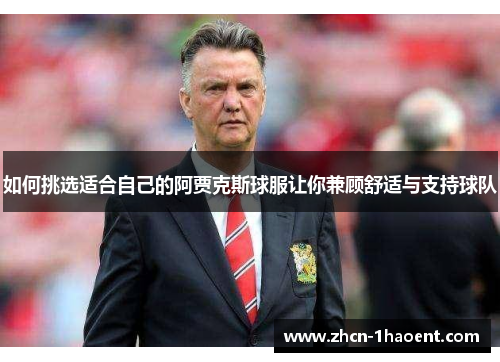 如何挑选适合自己的阿贾克斯球服让你兼顾舒适与支持球队 如何挑选适合自己的阿贾克斯球服让你兼顾舒适与支持球队
