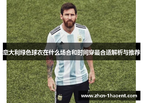 意大利绿色球衣在什么场合和时间穿最合适解析与推荐