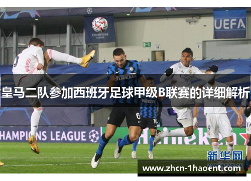 皇马二队参加西班牙足球甲级B联赛的详细解析
