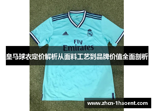 皇马球衣定价解析从面料工艺到品牌价值全面剖析 皇马球衣定价解析从面料工艺到品牌价值全面剖析