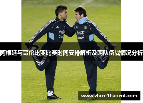 阿根廷与哥伦比亚比赛时间安排解析及两队备战情况分析 阿根廷与哥伦比亚比赛时间安排解析及两队备战情况分析