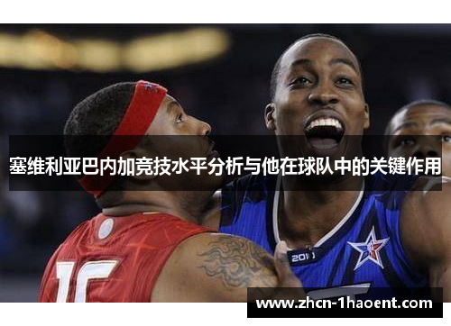 塞维利亚巴内加竞技水平分析与他在球队中的关键作用