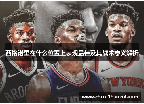 西格诺里在什么位置上表现最佳及其战术意义解析 西格诺里在什么位置上表现最佳及其战术意义解析