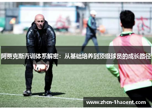 阿贾克斯青训体系解密：从基础培养到顶级球员的成长路径