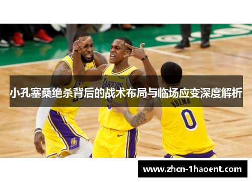 小孔塞桑绝杀背后的战术布局与临场应变深度解析