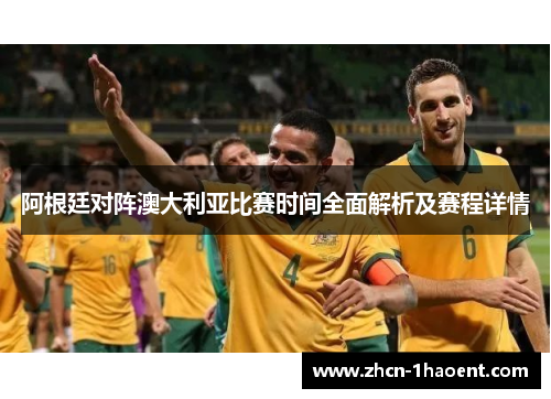 阿根廷对阵澳大利亚比赛时间全面解析及赛程详情 阿根廷对阵澳大利亚比赛时间全面解析及赛程详情