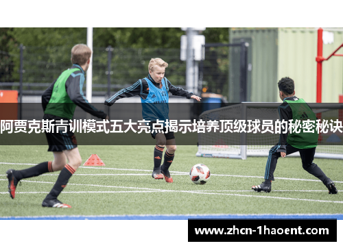阿贾克斯青训模式五大亮点揭示培养顶级球员的秘密秘诀 阿贾克斯青训模式五大亮点揭示培养顶级球员的秘密秘诀