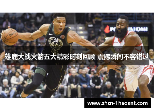 雄鹿大战火箭五大精彩时刻回顾 震撼瞬间不容错过