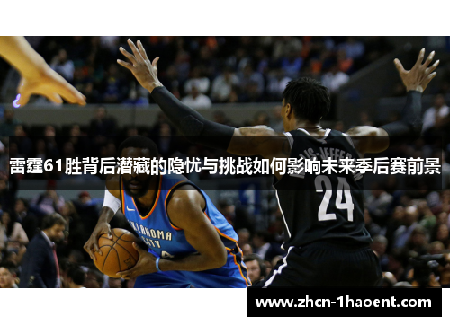 雷霆61胜背后潜藏的隐忧与挑战如何影响未来季后赛前景