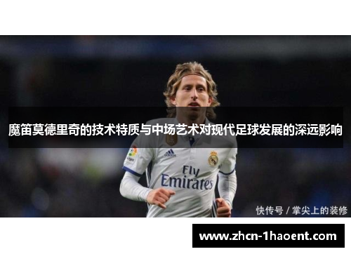 魔笛莫德里奇的技术特质与中场艺术对现代足球发展的深远影响