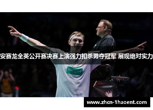 安赛龙全英公开赛决赛上演强力扣杀勇夺冠军 展现绝对实力 安赛龙全英公开赛决赛上演强力扣杀勇夺冠军 展现绝对实力
