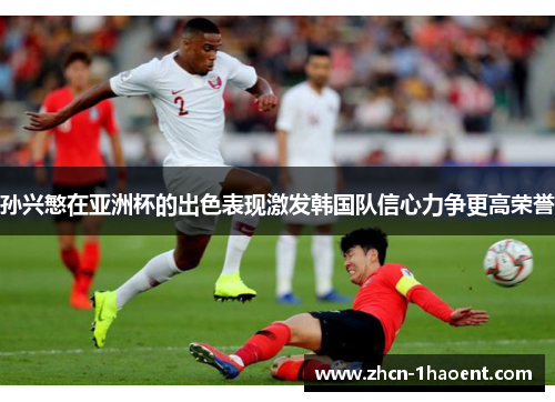 孙兴慜在亚洲杯的出色表现激发韩国队信心力争更高荣誉 孙兴慜在亚洲杯的出色表现激发韩国队信心力争更高荣誉
