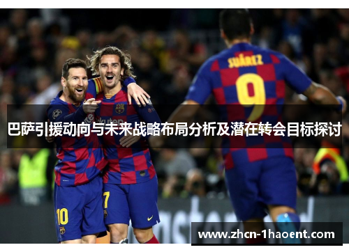 巴萨引援动向与未来战略布局分析及潜在转会目标探讨