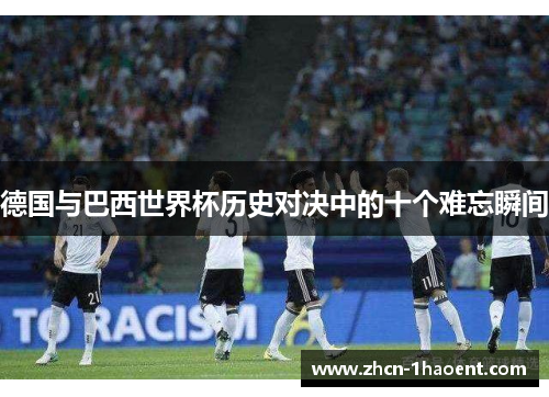 德国与巴西世界杯历史对决中的十个难忘瞬间