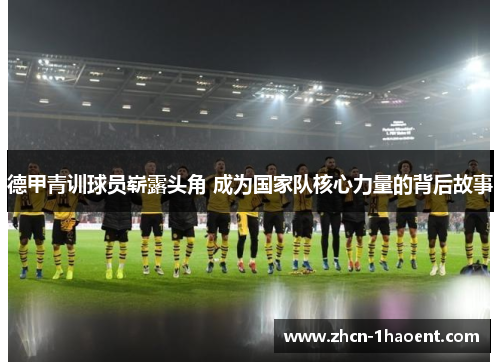 德甲青训球员崭露头角 成为国家队核心力量的背后故事