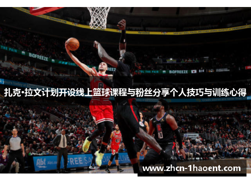 扎克·拉文计划开设线上篮球课程与粉丝分享个人技巧与训练心得 扎克·拉文计划开设线上篮球课程与粉丝分享个人技巧与训练心得