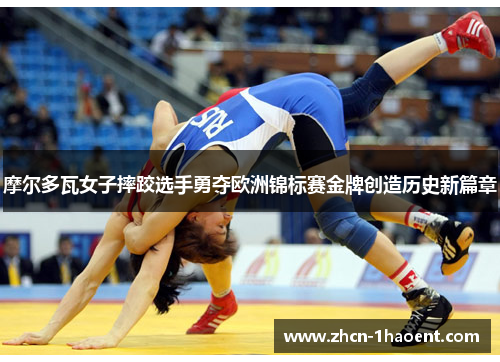 摩尔多瓦女子摔跤选手勇夺欧洲锦标赛金牌创造历史新篇章