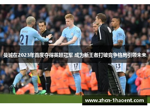 曼城在2023年首度夺得英超冠军 成为新王者打破竞争格局引领未来 曼城在2023年首度夺得英超冠军 成为新王者打破竞争格局引领未来