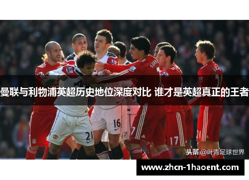 曼联与利物浦英超历史地位深度对比 谁才是英超真正的王者