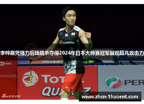 李梓嘉凭强力后场跳杀夺得2024年日本大师赛冠军展现超凡攻击力