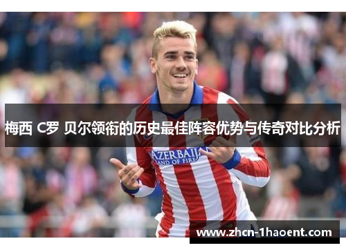 梅西 C罗 贝尔领衔的历史最佳阵容优势与传奇对比分析