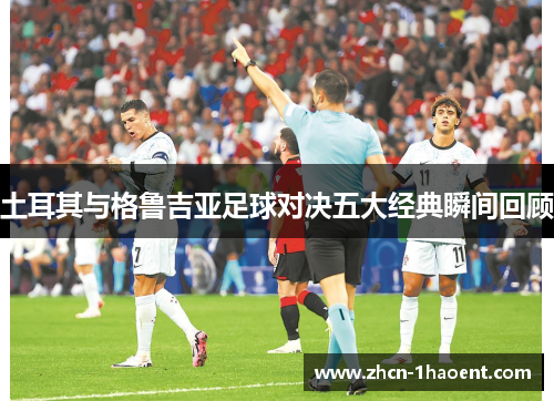 土耳其与格鲁吉亚足球对决五大经典瞬间回顾 土耳其与格鲁吉亚足球对决五大经典瞬间回顾
