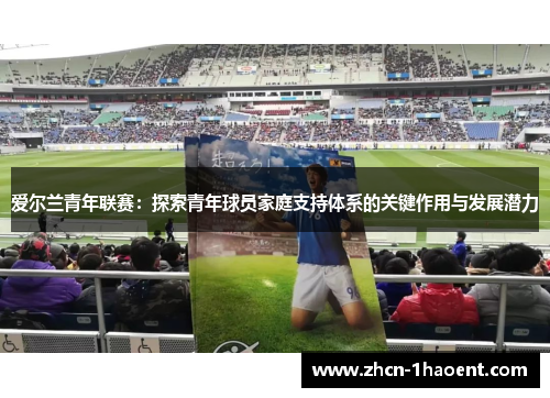 爱尔兰青年联赛：探索青年球员家庭支持体系的关键作用与发展潜力