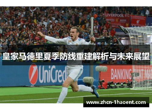 皇家马德里夏季防线重建解析与未来展望