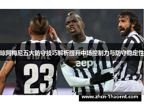 琼阿梅尼五大防守技巧解析提升中场控制力与防守稳定性