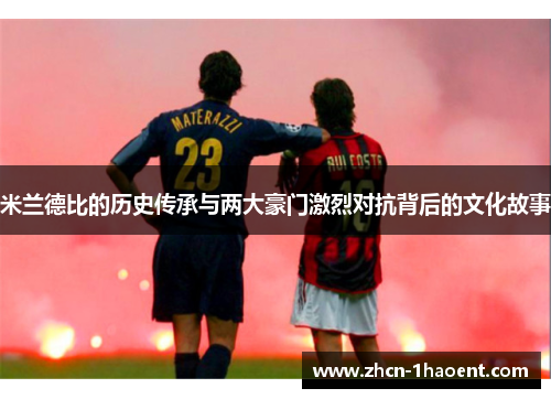 米兰德比的历史传承与两大豪门激烈对抗背后的文化故事