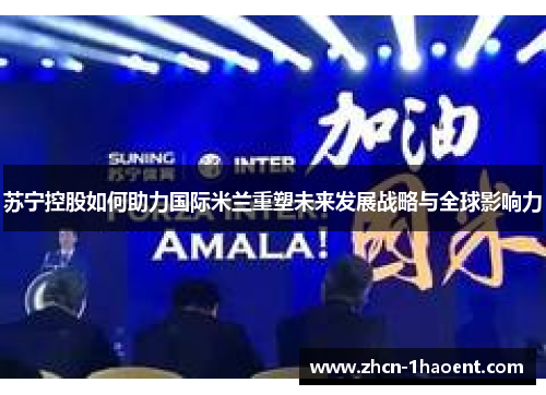 苏宁控股如何助力国际米兰重塑未来发展战略与全球影响力 苏宁控股如何助力国际米兰重塑未来发展战略与全球影响力