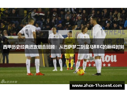 西甲历史经典进攻组合回顾：从巴萨梦二到皇马BBC的巅峰时刻