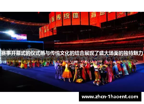 赛事开幕式的仪式感与传统文化的结合展现了盛大场面的独特魅力 赛事开幕式的仪式感与传统文化的结合展现了盛大场面的独特魅力
