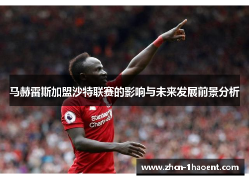 马赫雷斯加盟沙特联赛的影响与未来发展前景分析