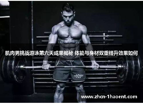 肌肉男挑战游泳第六天成果揭秘 体能与身材双重提升效果如何