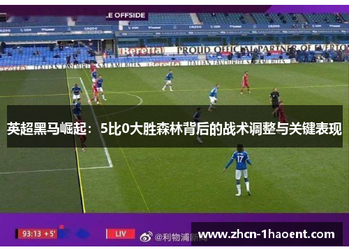 英超黑马崛起:5比0大胜森林背后的战术调整与关键表现 英超黑马崛起:5比0大胜森林背后的战术调整与关键表现