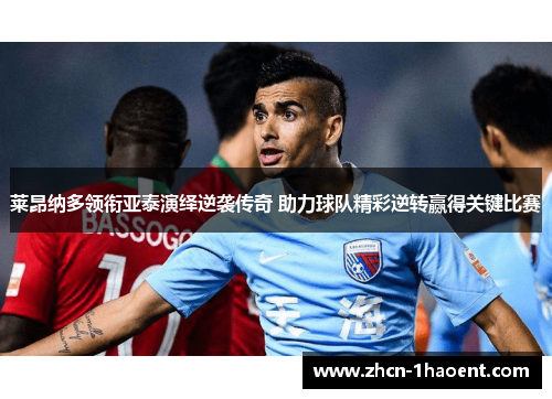 莱昂纳多领衔亚泰演绎逆袭传奇 助力球队精彩逆转赢得关键比赛 莱昂纳多领衔亚泰演绎逆袭传奇 助力球队精彩逆转赢得关键比赛