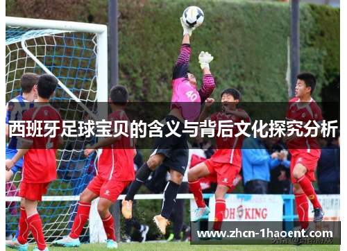 西班牙足球宝贝的含义与背后文化探究分析