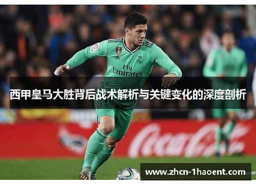 西甲皇马大胜背后战术解析与关键变化的深度剖析