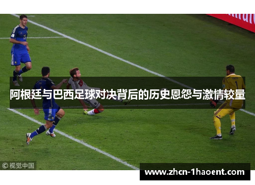 阿根廷与巴西足球对决背后的历史恩怨与激情较量